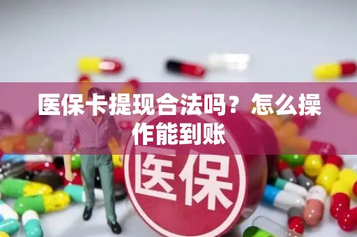 医保卡提现合法吗？怎么操作能到账